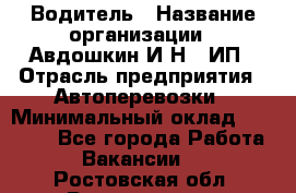Водитель › Название организации ­ Авдошкин И.Н., ИП › Отрасль предприятия ­ Автоперевозки › Минимальный оклад ­ 25 000 - Все города Работа » Вакансии   . Ростовская обл.,Волгодонск г.